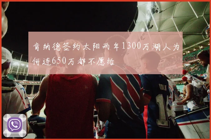 肯纳德签约太阳两年1300万湖人为何连650万都不愿给