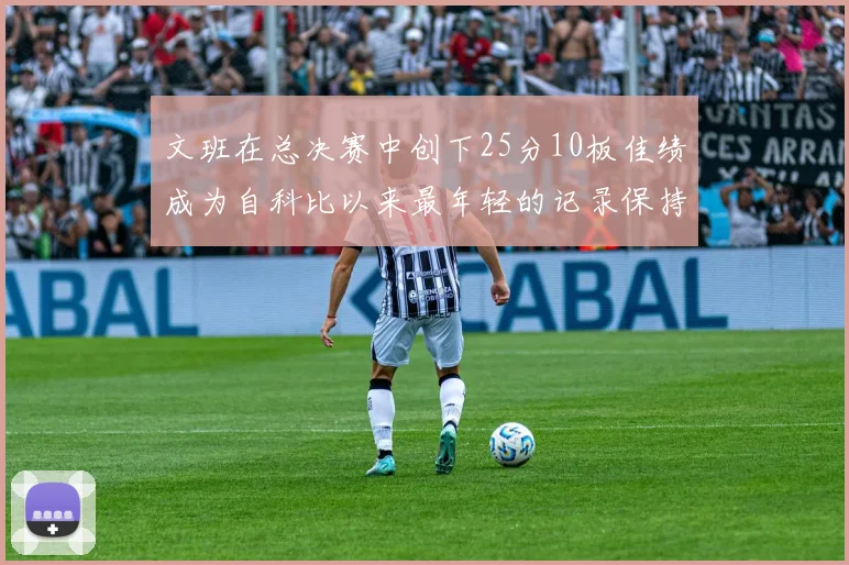 文班在总决赛中创下25分10板佳绩成为自科比以来最年轻的记录保持者