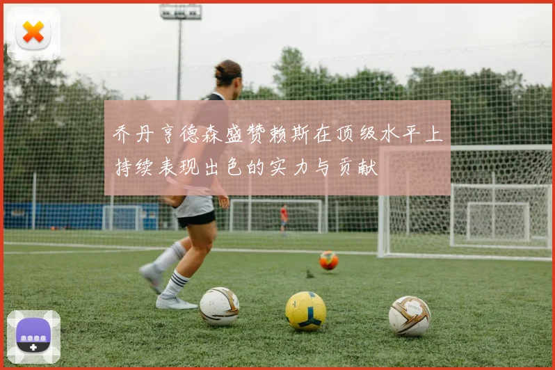 乔丹亨德森盛赞赖斯在顶级水平上持续表现出色的实力与贡献