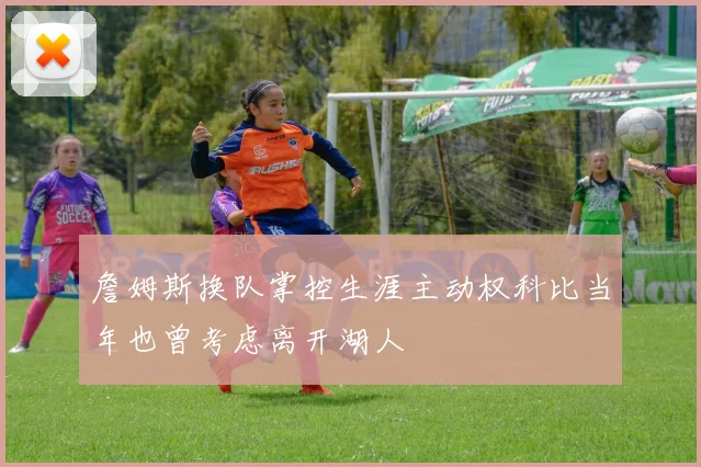 詹姆斯换队掌控生涯主动权科比当年也曾考虑离开湖人