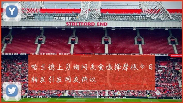 哈兰德上月询问美食选择摩根今日转发引发网友热议