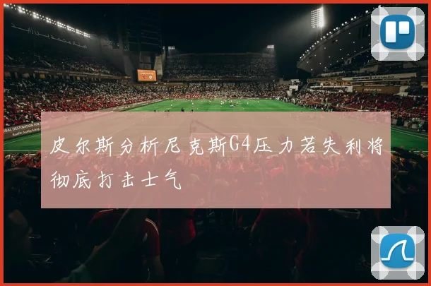 皮尔斯分析尼克斯G4压力若失利将彻底打击士气