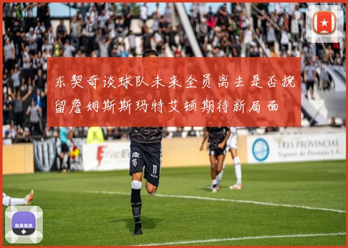 东契奇谈球队未来全员离去是否挽留詹姆斯斯玛特艾顿期待新局面
