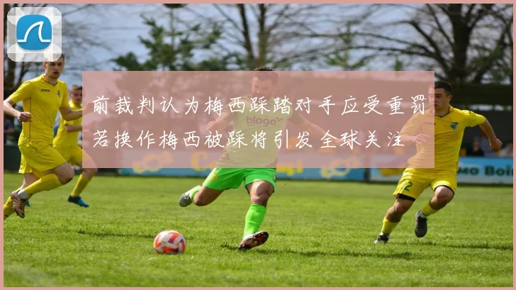 前裁判认为梅西踩踏对手应受重罚若换作梅西被踩将引发全球关注